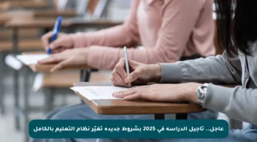 عاجل.. تأجيل الدراسة في 2025 بشروط جديدة تغيّر نظام التعليم بالكامل